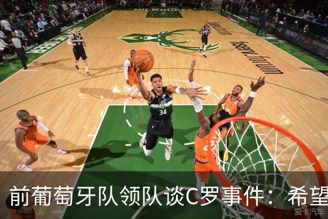 前葡萄牙队领队谈C罗事件：希望他能有更体面的告别